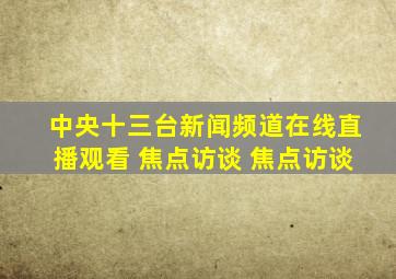 中央十三台新闻频道在线直播观看 焦点访谈 焦点访谈